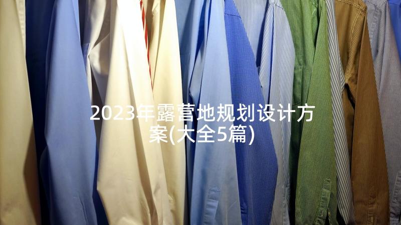 2023年露营地规划设计方案(大全5篇)