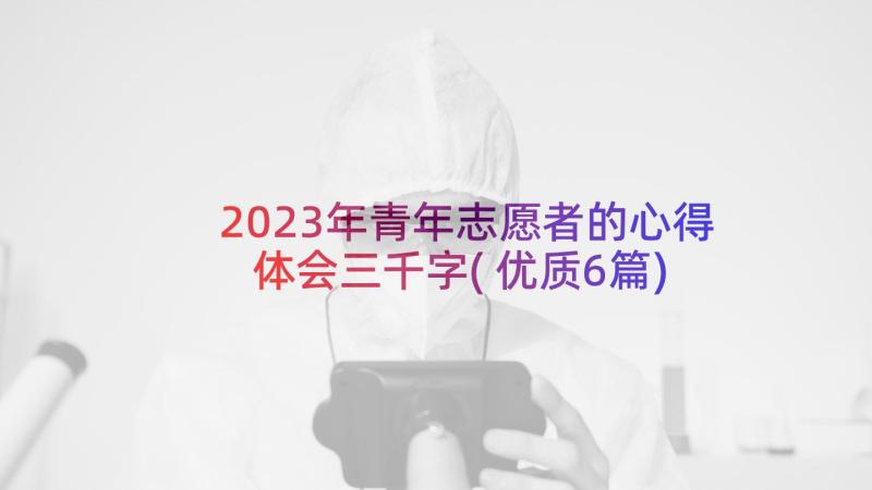 2023年青年志愿者的心得体会三千字(优质6篇)