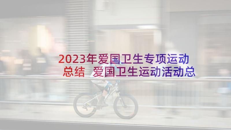 2023年爱国卫生专项运动总结 爱国卫生运动活动总结(精选9篇)