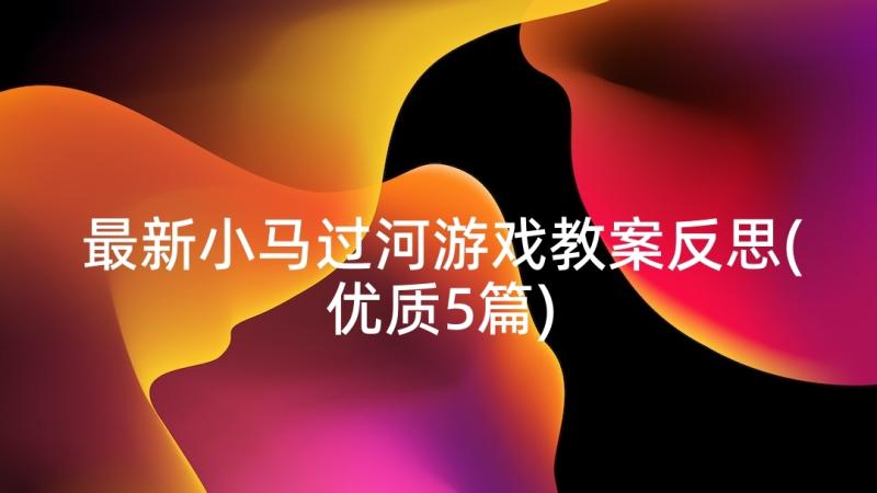 最新小马过河游戏教案反思(优质5篇)