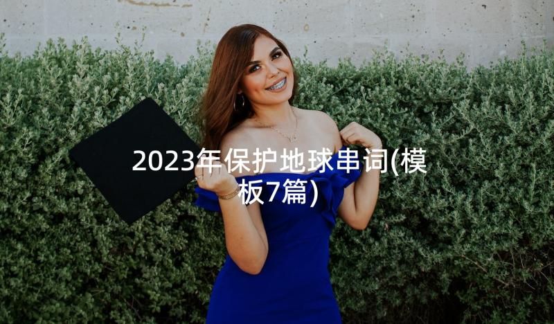 2023年保护地球串词(模板7篇)