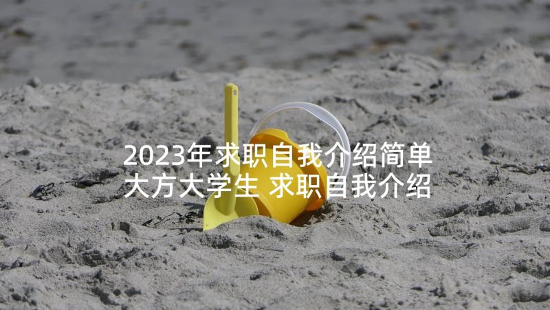 2023年求职自我介绍简单大方大学生 求职自我介绍简单大方(大全5篇)