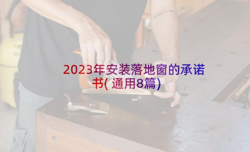 2023年安装落地窗的承诺书(通用8篇)