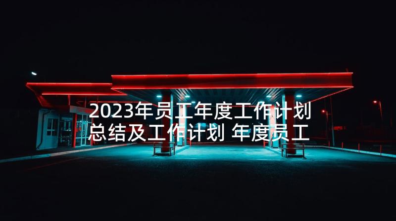 2023年员工年度工作计划总结及工作计划 年度员工工作计划(优质10篇)