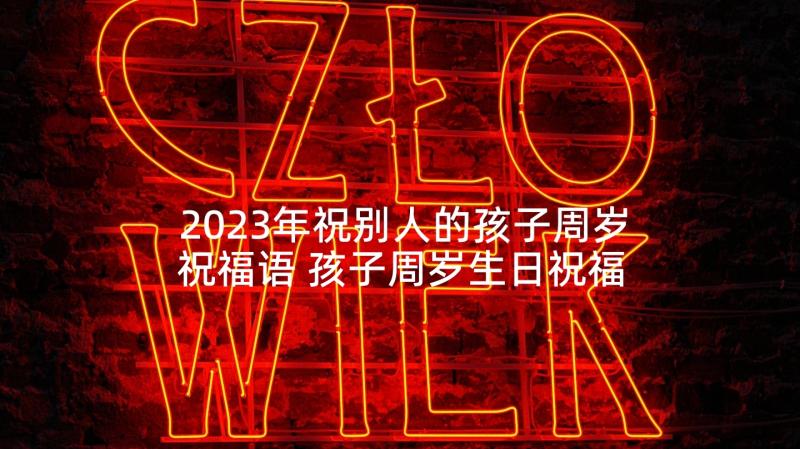 2023年祝别人的孩子周岁祝福语 孩子周岁生日祝福语(模板7篇)