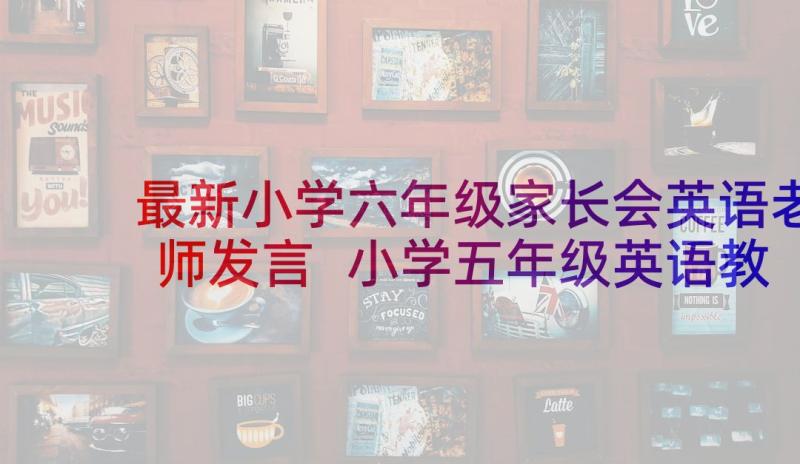 最新小学六年级家长会英语老师发言 小学五年级英语教师家长会发言稿(实用6篇)