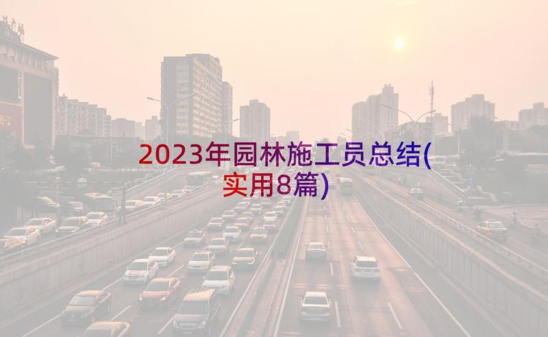 2023年园林施工员总结(实用8篇)