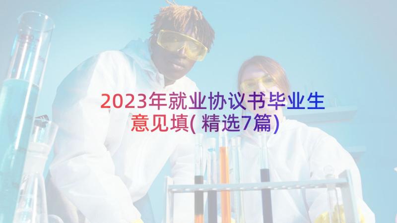 2023年就业协议书毕业生意见填(精选7篇)