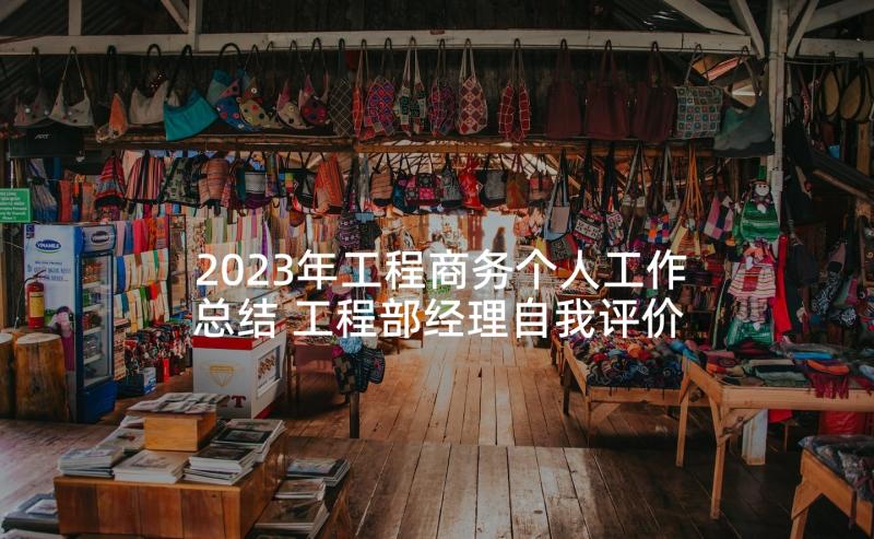 2023年工程商务个人工作总结 工程部经理自我评价(汇总5篇)