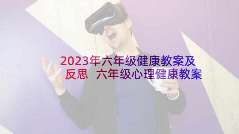 2023年六年级健康教案及反思 六年级心理健康教案(精选8篇)