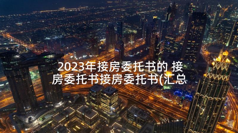 2023年接房委托书的 接房委托书接房委托书(汇总5篇)