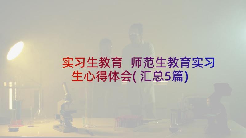 实习生教育 师范生教育实习生心得体会(汇总5篇)