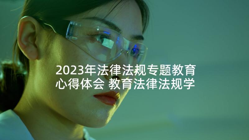 2023年法律法规专题教育心得体会 教育法律法规学习工作总结(模板6篇)