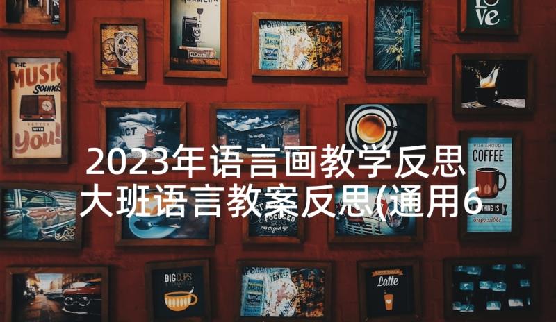 2023年语言画教学反思 大班语言教案反思(通用6篇)