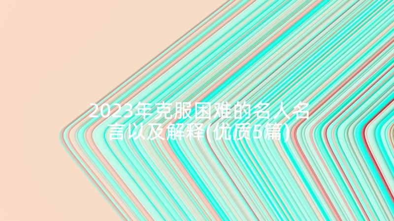 2023年克服困难的名人名言以及解释(优质5篇)