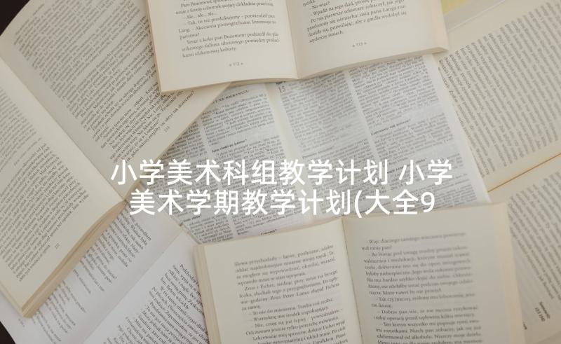 小学美术科组教学计划 小学美术学期教学计划(大全9篇)