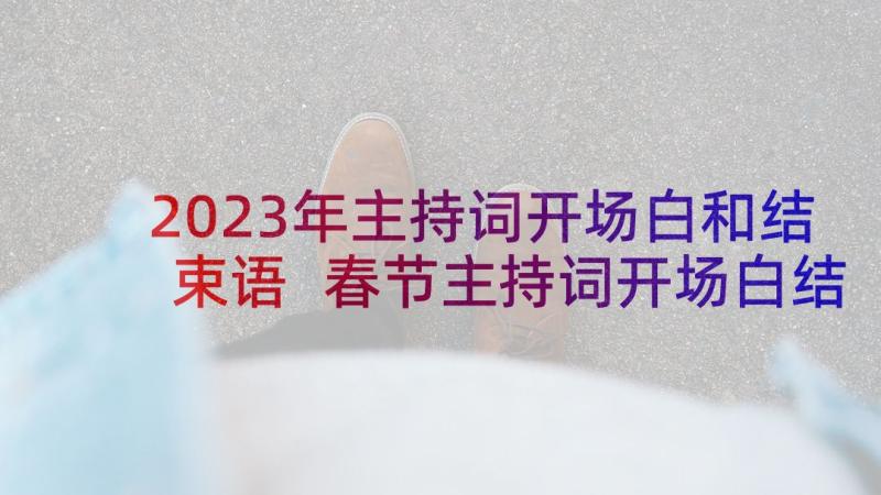 2023年主持词开场白和结束语 春节主持词开场白结束语(通用6篇)