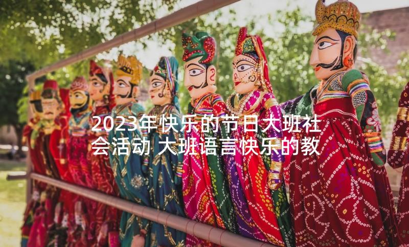 2023年快乐的节日大班社会活动 大班语言快乐的教案(大全6篇)