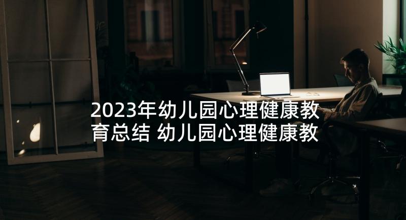 2023年幼儿园心理健康教育总结 幼儿园心理健康教育计划(实用6篇)