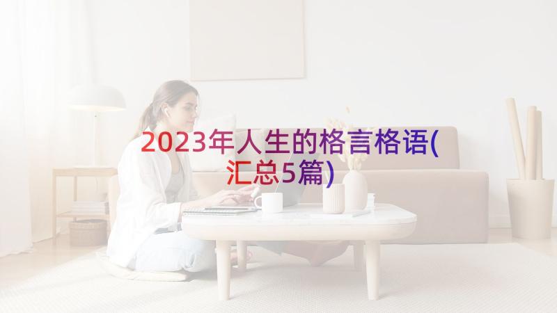 2023年人生的格言格语(汇总5篇)