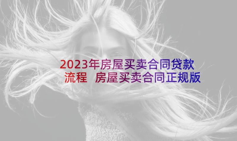 2023年房屋买卖合同贷款流程 房屋买卖合同正规版本(实用5篇)