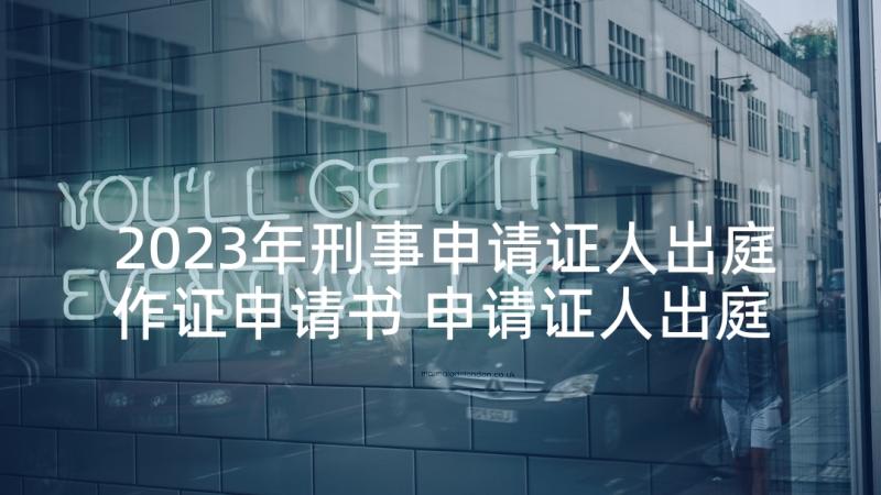 2023年刑事申请证人出庭作证申请书 申请证人出庭作证申请书(大全7篇)