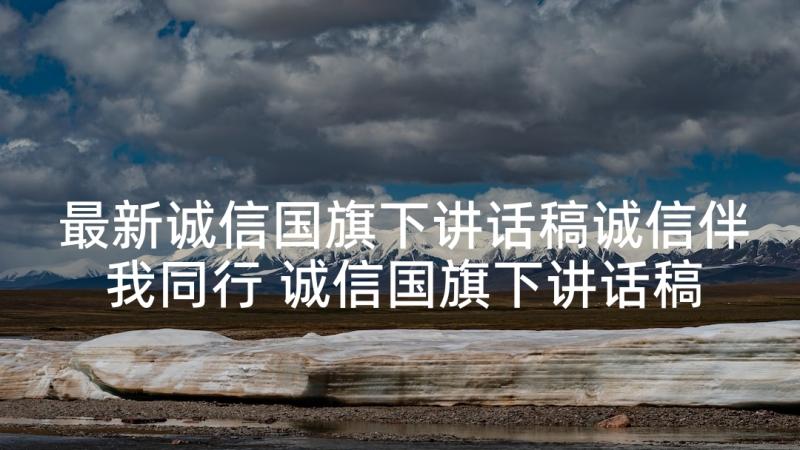 最新诚信国旗下讲话稿诚信伴我同行 诚信国旗下讲话稿(汇总7篇)