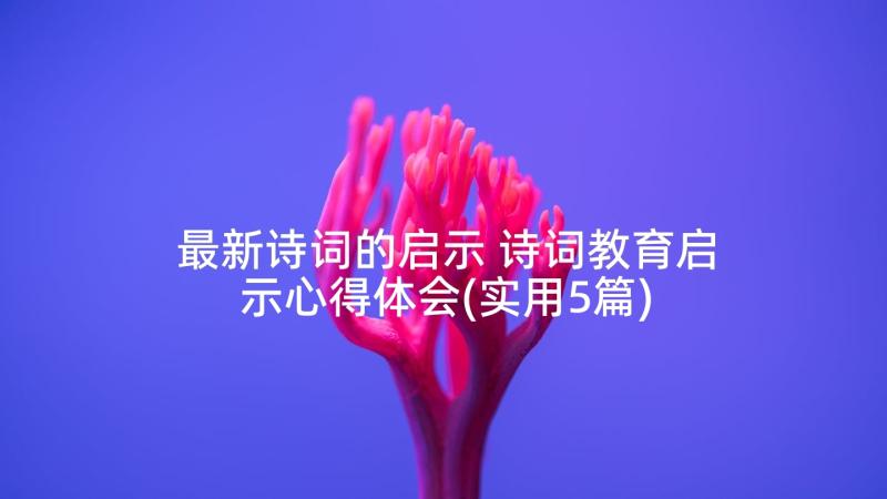 最新诗词的启示 诗词教育启示心得体会(实用5篇)