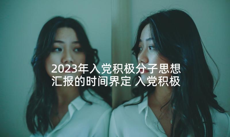 2023年入党积极分子思想汇报的时间界定 入党积极分子思想汇报(汇总9篇)