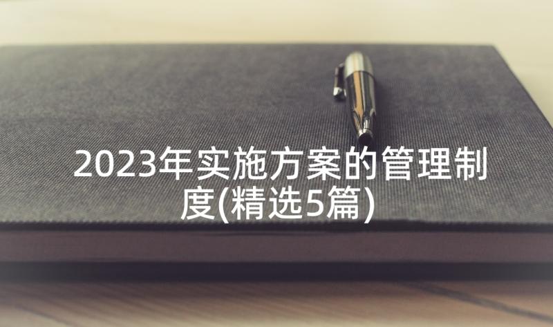 2023年实施方案的管理制度(精选5篇)