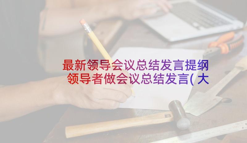 最新领导会议总结发言提纲 领导者做会议总结发言(大全5篇)