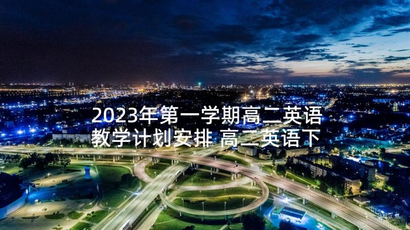 2023年第一学期高二英语教学计划安排 高二英语下学期教学计划(优质5篇)