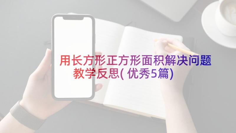 用长方形正方形面积解决问题教学反思(优秀5篇)