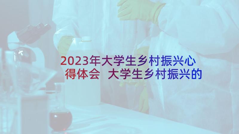 2023年大学生乡村振兴心得体会 大学生乡村振兴的心得体会(实用5篇)