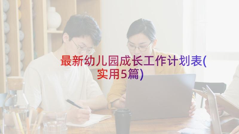 最新幼儿园成长工作计划表(实用5篇)