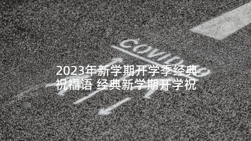 2023年新学期开学季经典祝福语 经典新学期开学祝福语(模板5篇)