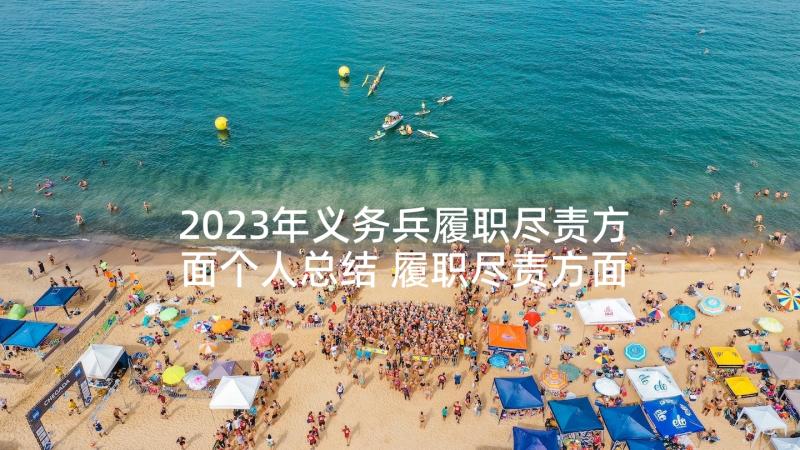 2023年义务兵履职尽责方面个人总结 履职尽责方面个人总结(优质5篇)