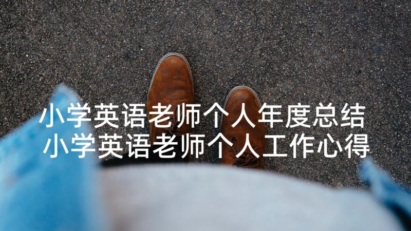 小学英语老师个人年度总结 小学英语老师个人工作心得总结(实用10篇)