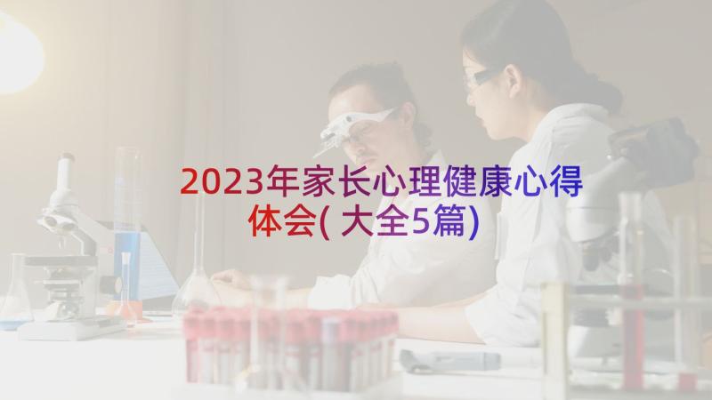 2023年家长心理健康心得体会(大全5篇)