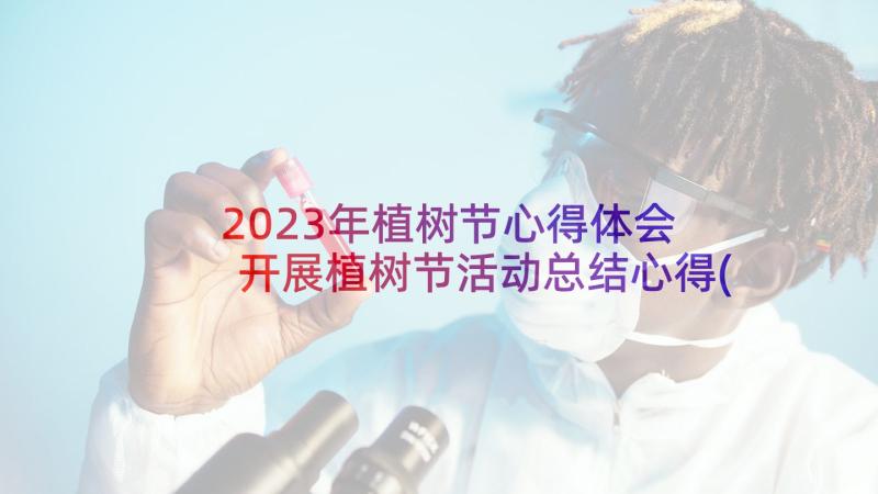 2023年植树节心得体会 开展植树节活动总结心得(精选5篇)