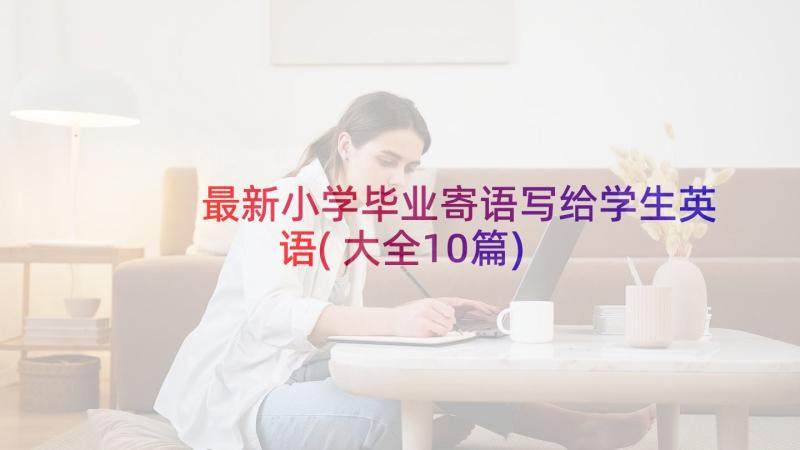 最新小学毕业寄语写给学生英语(大全10篇)