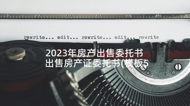 2023年房产出售委托书 出售房产证委托书(模板5篇)