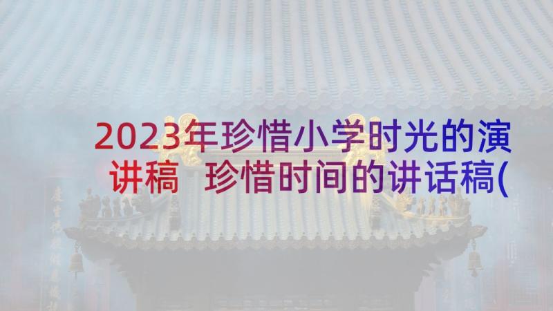 2023年珍惜小学时光的演讲稿 珍惜时间的讲话稿(汇总7篇)