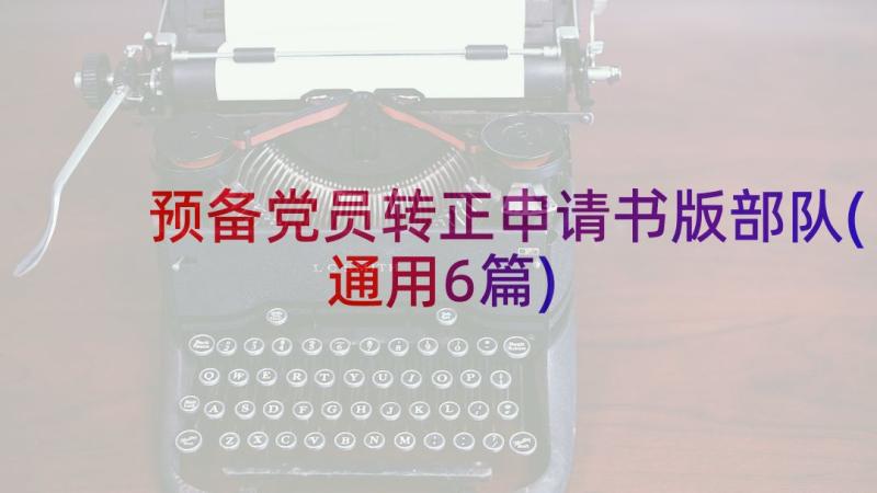 预备党员转正申请书版部队(通用6篇)