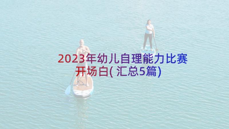 2023年幼儿自理能力比赛开场白(汇总5篇)