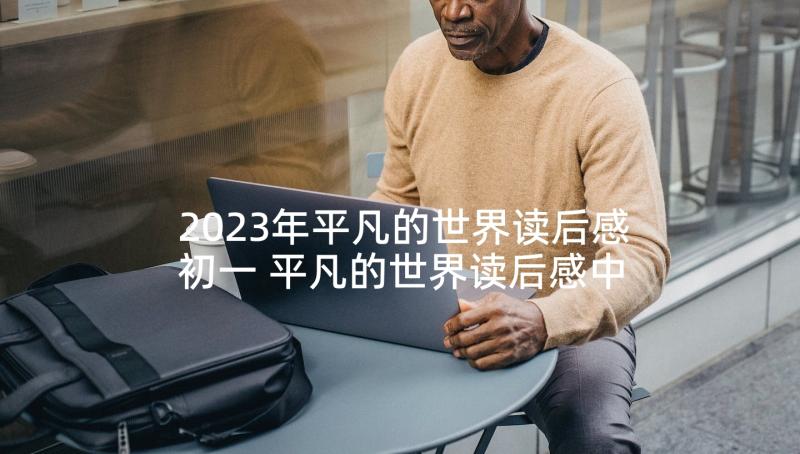 2023年平凡的世界读后感初一 平凡的世界读后感中学生(优秀5篇)