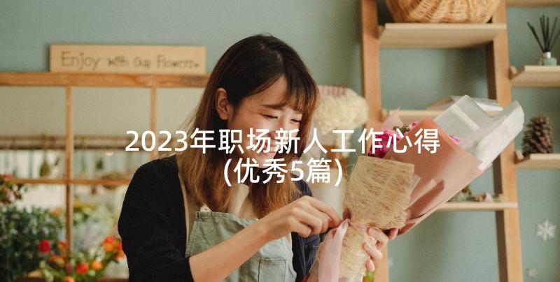 2023年职场新人工作心得(优秀5篇)