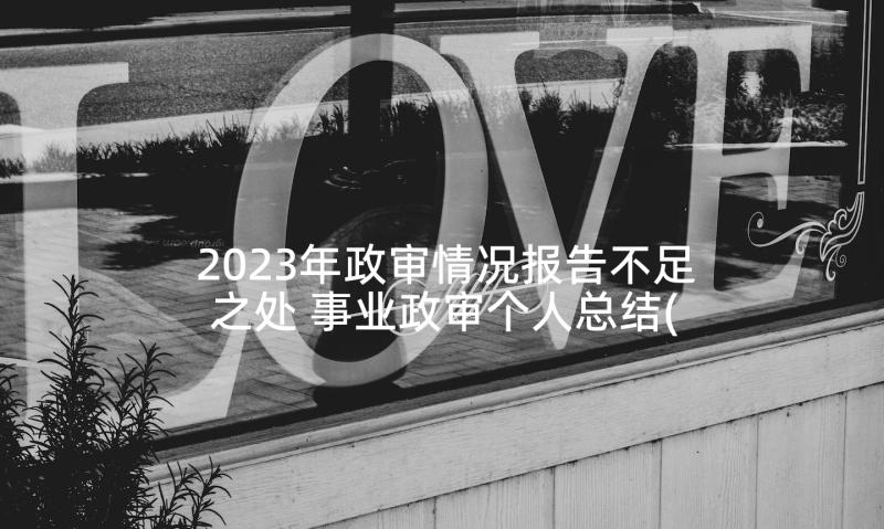 2023年政审情况报告不足之处 事业政审个人总结(模板6篇)