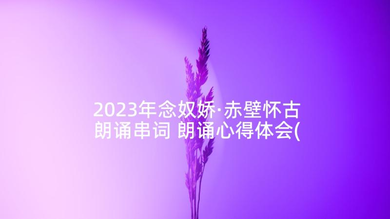 2023年念奴娇·赤壁怀古朗诵串词 朗诵心得体会(精选8篇)