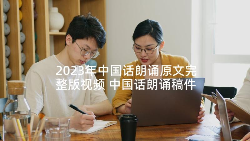 2023年中国话朗诵原文完整版视频 中国话朗诵稿件完整版中国话朗诵词(优秀5篇)